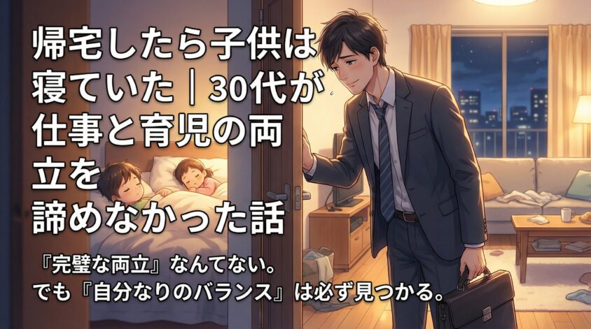 帰宅したら子供は寝ていた|30代父親が仕事と育児の両立を諦めなかった話